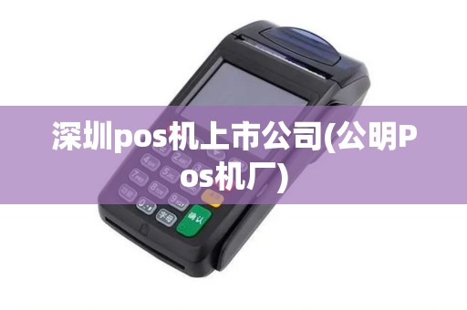 深圳pos机上市公司(公明Pos机厂)