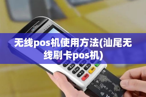 无线pos机使用方法(汕尾无线刷卡pos机)