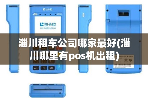 淄川租车公司哪家最好(淄川哪里有pos机出租)