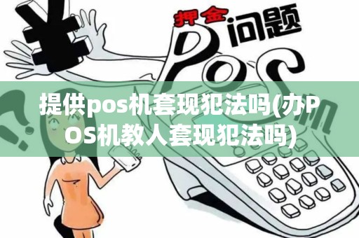 提供pos机套现犯法吗(办POS机教人套现犯法吗)