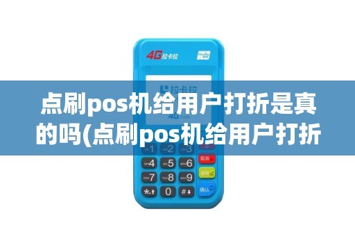 点刷pos机给用户打折是真的吗(点刷pos机给用户打折)