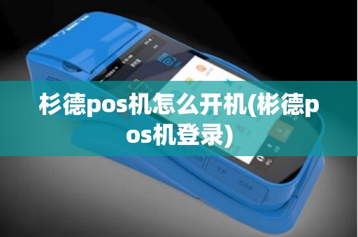 杉德pos机怎么开机(彬德pos机登录)