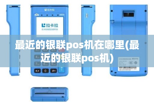 最近的银联pos机在哪里(最近的银联pos机)