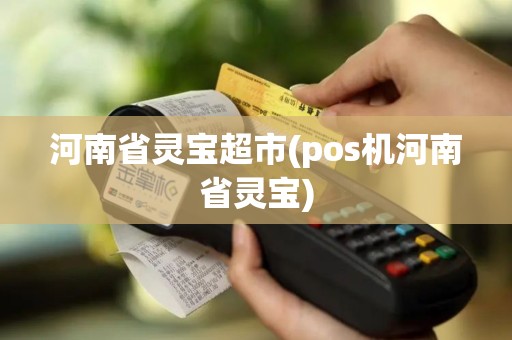 河南省灵宝超市(pos机河南省灵宝)