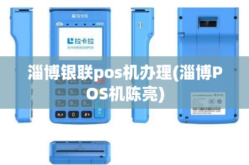淄博银联pos机办理(淄博POS机陈亮)