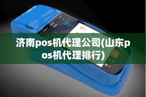 济南pos机代理公司(山东pos机代理排行)