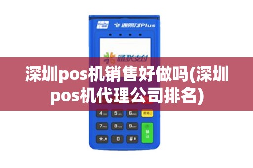 深圳pos机销售好做吗(深圳pos机代理公司排名)