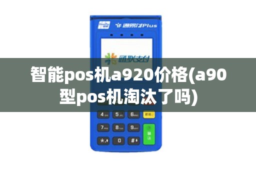 智能pos机a920价格(a90型pos机淘汰了吗)