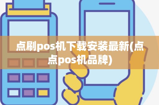 点刷pos机下载安装最新(点点pos机品牌)
