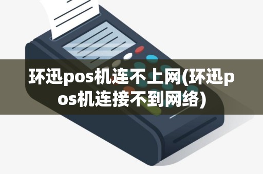 环迅pos机连不上网(环迅pos机连接不到网络)