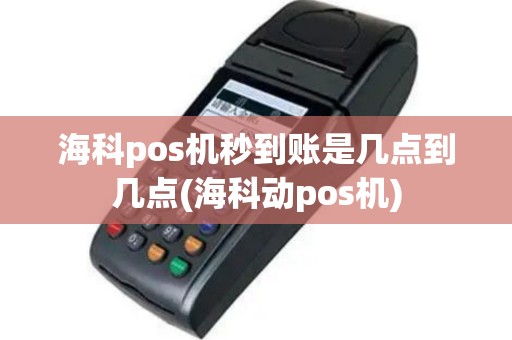 海科pos机秒到账是几点到几点(海科动pos机)