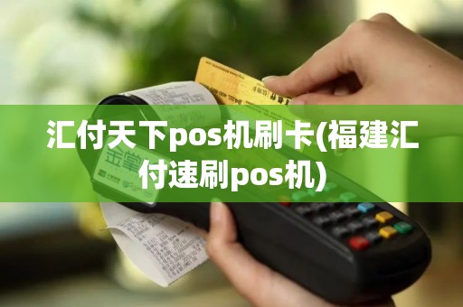 汇付天下pos机刷卡(福建汇付速刷pos机)