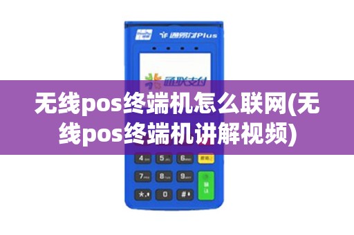 无线pos终端机怎么联网(无线pos终端机讲解视频)