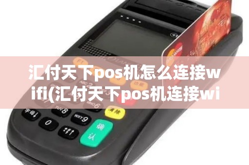 汇付天下pos机怎么连接wifi(汇付天下pos机连接wifi)