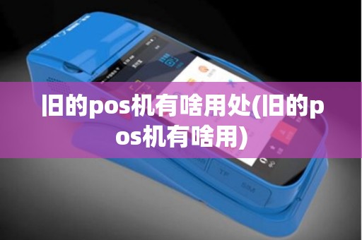 旧的pos机有啥用处(旧的pos机有啥用)