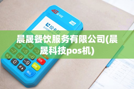 晨晟餐饮服务有限公司(晨晟科技pos机)
