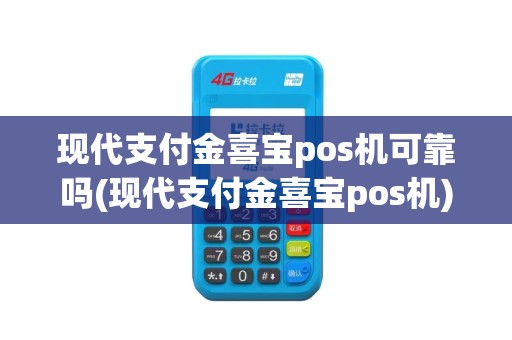 现代支付金喜宝pos机可靠吗(现代支付金喜宝pos机)