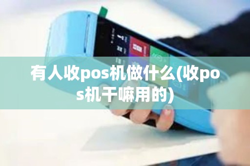 有人收pos机做什么(收pos机干嘛用的)