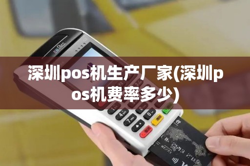 深圳pos机生产厂家(深圳pos机费率多少)
