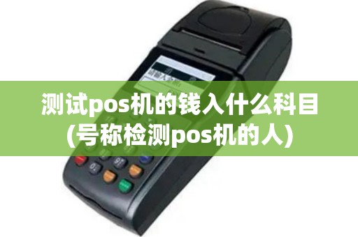 测试pos机的钱入什么科目(号称检测pos机的人)