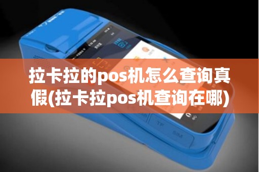 拉卡拉的pos机怎么查询真假(拉卡拉pos机查询在哪)