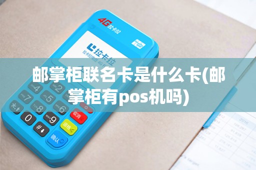 邮掌柜联名卡是什么卡(邮掌柜有pos机吗)