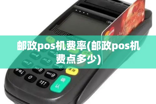 邮政pos机费率(邮政pos机费点多少)