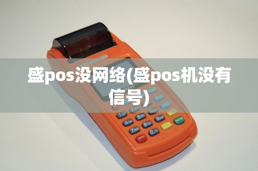 盛pos没网络(盛pos机没有信号)
