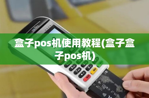 盒子pos机使用教程(盒子盒子pos机)