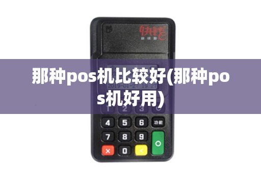 那种pos机比较好(那种pos机好用)