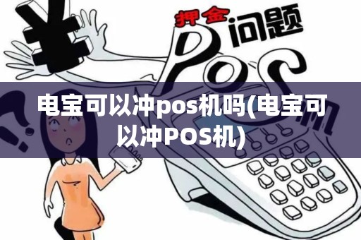 电宝可以冲pos机吗(电宝可以冲POS机)