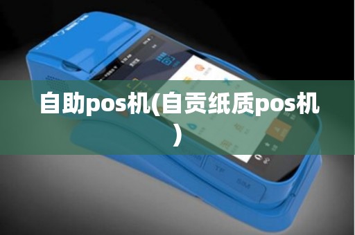 自助pos机(自贡纸质pos机)