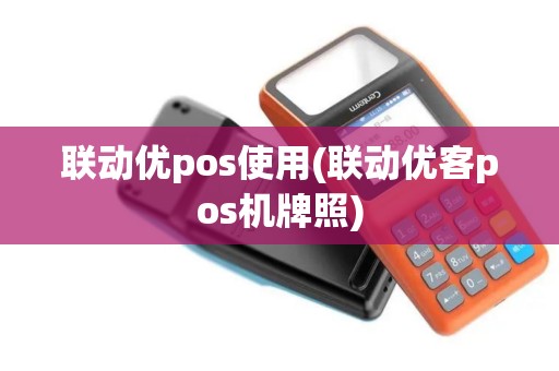 联动优pos使用(联动优客pos机牌照)