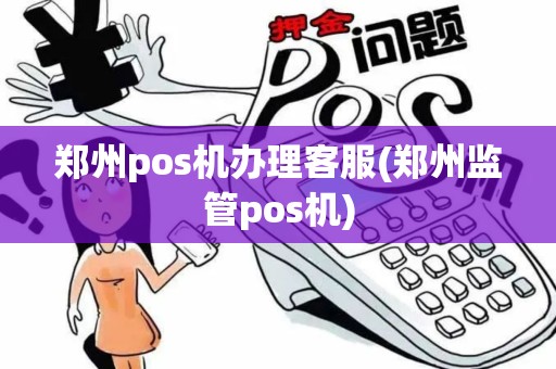 郑州pos机办理客服(郑州监管pos机)