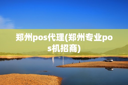 郑州pos代理(郑州专业pos机招商)
