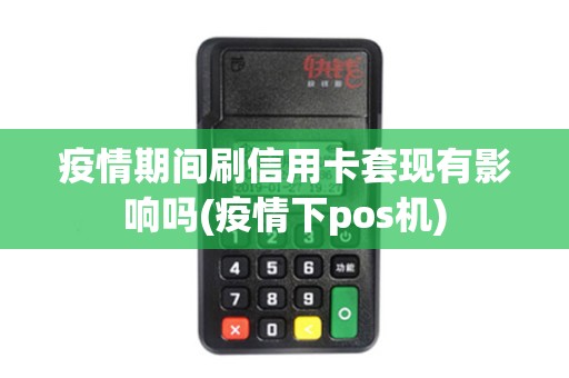 疫情期间刷信用卡套现有影响吗(疫情下pos机)