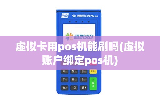 虚拟卡用pos机能刷吗(虚拟账户绑定pos机)
