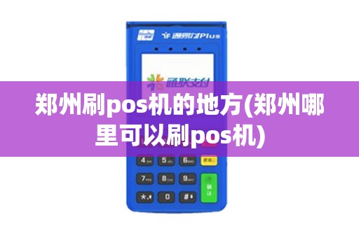 郑州刷pos机的地方(郑州哪里可以刷pos机)