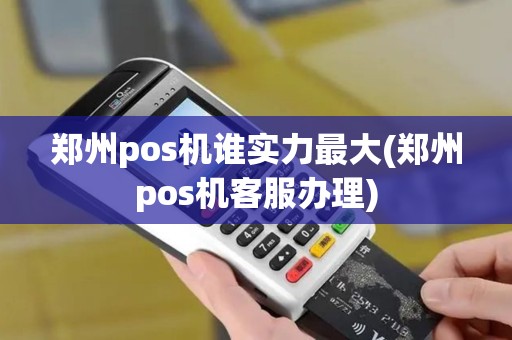 郑州pos机谁实力最大(郑州pos机客服办理)