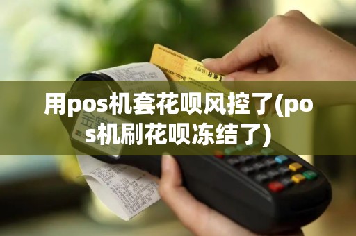 用pos机套花呗风控了(pos机刷花呗冻结了)