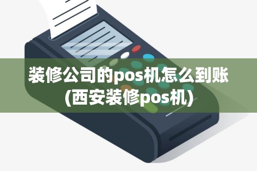 装修公司的pos机怎么到账(西安装修pos机)