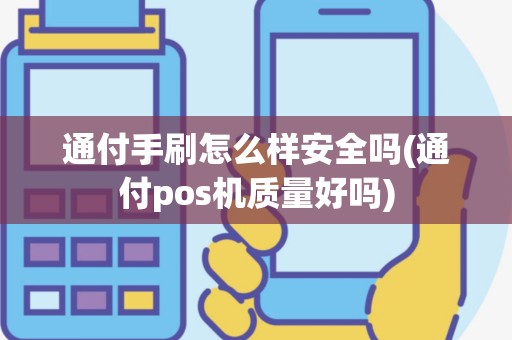 通付手刷怎么样安全吗(通付pos机质量好吗)