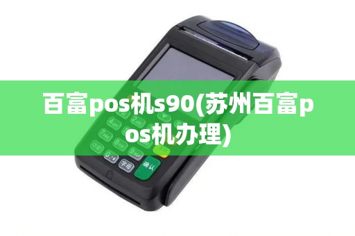 百富pos机s90(苏州百富pos机办理)
