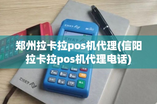 郑州拉卡拉pos机代理(信阳拉卡拉pos机代理电话)