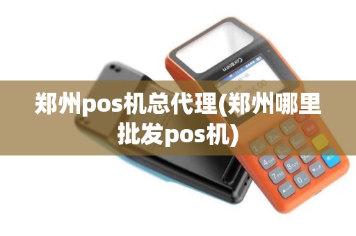 郑州pos机总代理(郑州哪里批发pos机)