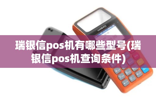 瑞银信pos机有哪些型号(瑞银信pos机查询条件)