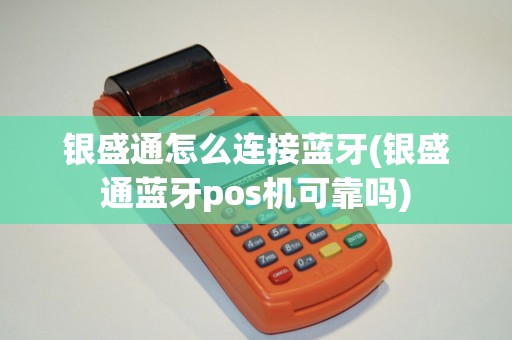 银盛通怎么连接蓝牙(银盛通蓝牙pos机可靠吗)