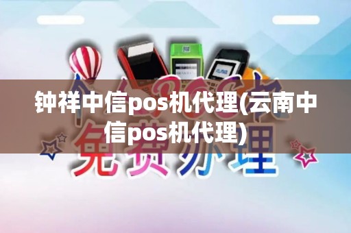 钟祥中信pos机代理(云南中信pos机代理)