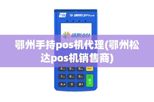 鄂州手持pos机代理(鄂州松达pos机销售商)