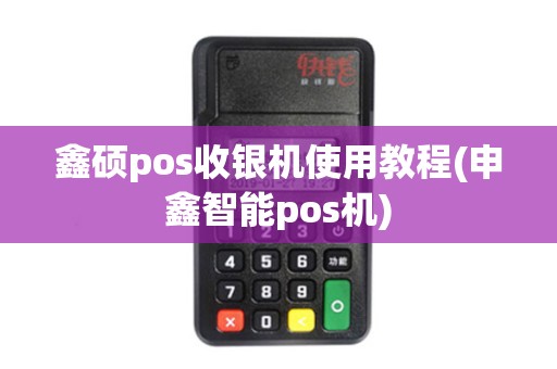 鑫硕pos收银机使用教程(申鑫智能pos机)